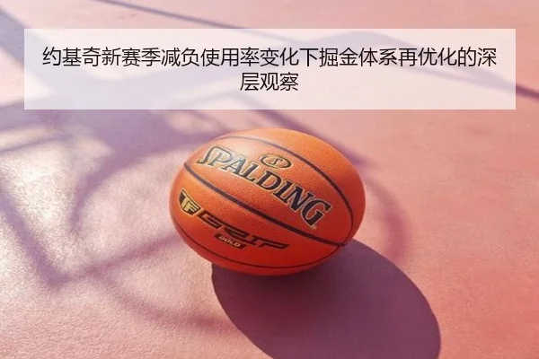 约基奇新赛季减负使用率变化下掘金体系再优化的深层观察